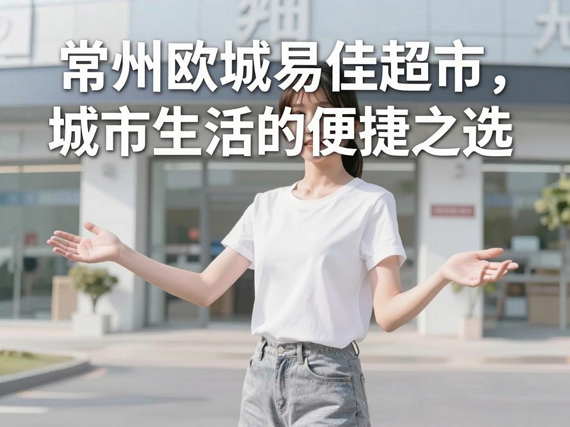 常州欧城易佳超市，城市生活的便捷之选