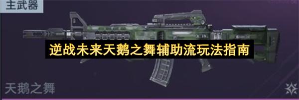 逆战未来天鹅之舞辅助流玩法指南