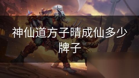 神仙道方子晴成仙多少牌子